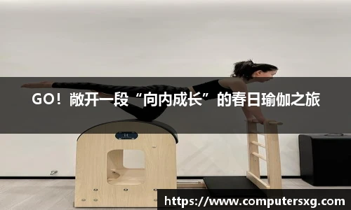 GO！敞开一段“向内成长”的春日瑜伽之旅